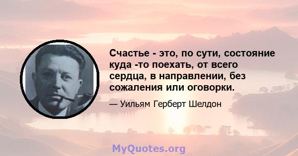 Счастье - это, по сути, состояние куда -то поехать, от всего сердца, в направлении, без сожаления или оговорки.