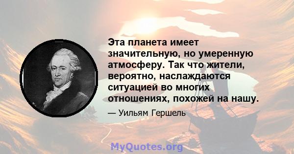 Эта планета имеет значительную, но умеренную атмосферу. Так что жители, вероятно, наслаждаются ситуацией во многих отношениях, похожей на нашу.