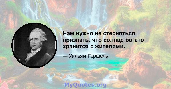 Нам нужно не стесняться признать, что солнце богато хранится с жителями.