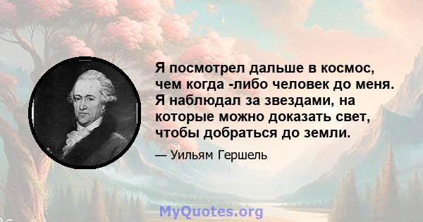 Я посмотрел дальше в космос, чем когда -либо человек до меня. Я наблюдал за звездами, на которые можно доказать свет, чтобы добраться до земли.