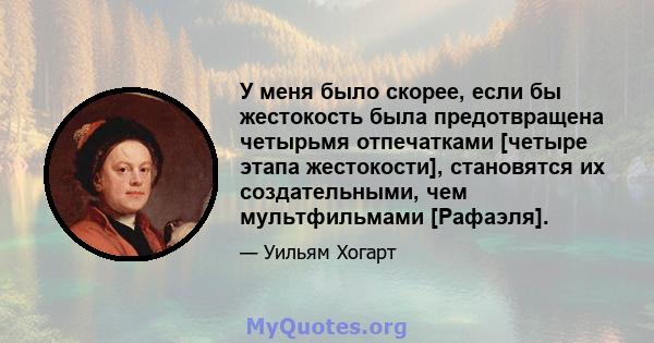 У меня было скорее, если бы жестокость была предотвращена четырьмя отпечатками [четыре этапа жестокости], становятся их создательными, чем мультфильмами [Рафаэля].