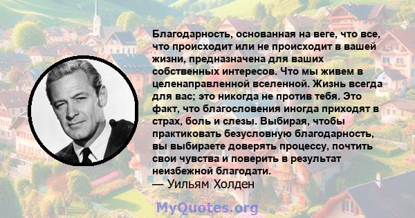 Благодарность, основанная на веге, что все, что происходит или не происходит в вашей жизни, предназначена для ваших собственных интересов. Что мы живем в целенаправленной вселенной. Жизнь всегда для вас; это никогда не