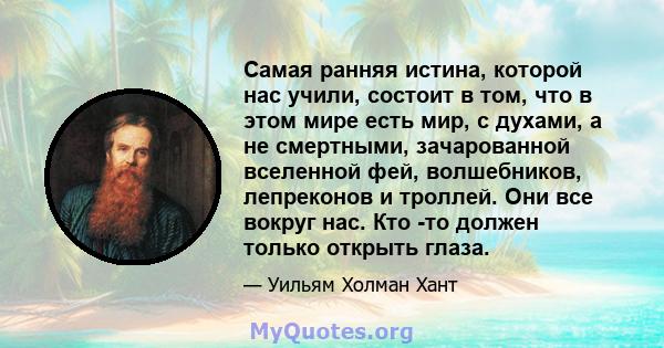 Самая ранняя истина, которой нас учили, состоит в том, что в этом мире есть мир, с духами, а не смертными, зачарованной вселенной фей, волшебников, лепреконов и троллей. Они все вокруг нас. Кто -то должен только открыть 