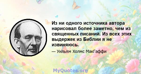 Из ни одного источника автора нарисовал более заметно, чем из священных писаний. Из всех этих выдержек из Библии я не извиняюсь.