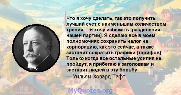 Что я хочу сделать, так это получить лучший счет с наименьшим количеством трения ... Я хочу избежать [разделения нашей партии]. Я сделаю все в моем полномочиях сохранить налог на корпорацию, как это сейчас, а также