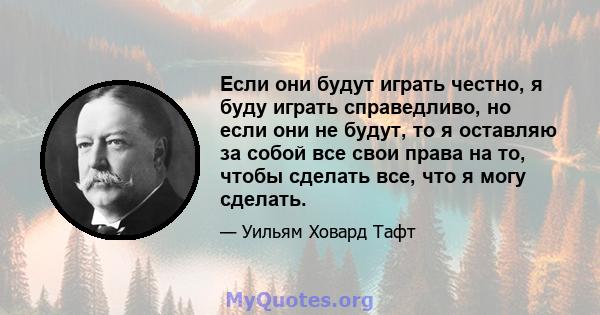 Если они будут играть честно, я буду играть справедливо, но если они не будут, то я оставляю за собой все свои права на то, чтобы сделать все, что я могу сделать.