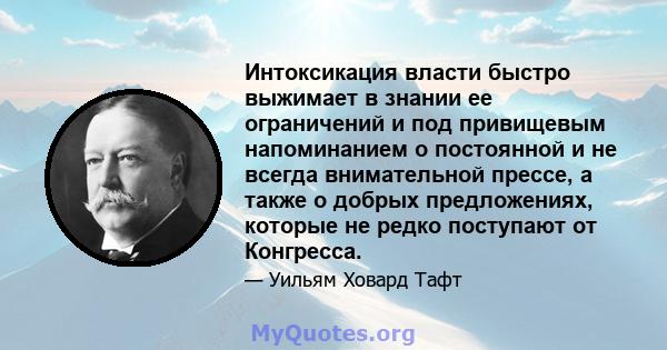 Интоксикация власти быстро выжимает в знании ее ограничений и под привищевым напоминанием о постоянной и не всегда внимательной прессе, а также о добрых предложениях, которые не редко поступают от Конгресса.