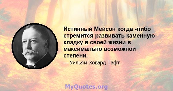 Истинный Мейсон когда -либо стремится развивать каменную кладку в своей жизни в максимально возможной степени.