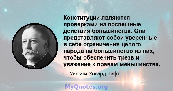 Конституции являются проверками на поспешные действия большинства. Они представляют собой уверенные в себе ограничения целого народа на большинство из них, чтобы обеспечить трезв и уважение к правам меньшинства.