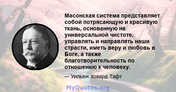 Масонская система представляет собой потрясающую и красивую ткань, основанную на универсальной чистоте, управлять и направлять наши страсти, иметь веру и любовь в Боге, а также благотворительность по отношению к