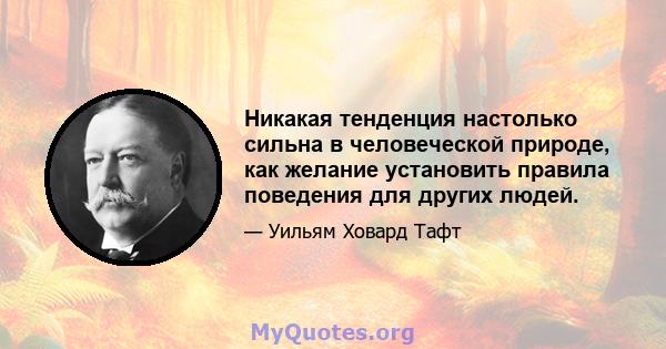 Никакая тенденция настолько сильна в человеческой природе, как желание установить правила поведения для других людей.