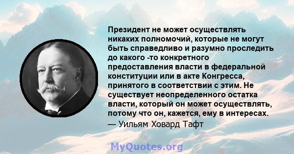 Президент не может осуществлять никаких полномочий, которые не могут быть справедливо и разумно проследить до какого -то конкретного предоставления власти в федеральной конституции или в акте Конгресса, принятого в