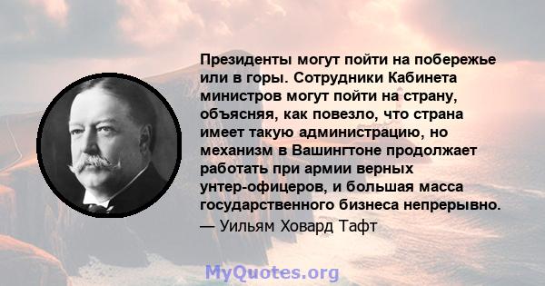 Президенты могут пойти на побережье или в горы. Сотрудники Кабинета министров могут пойти на страну, объясняя, как повезло, что страна имеет такую ​​администрацию, но механизм в Вашингтоне продолжает работать при армии