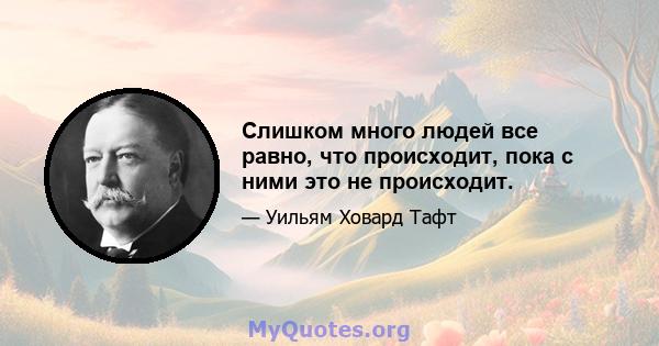 Слишком много людей все равно, что происходит, пока с ними это не происходит.