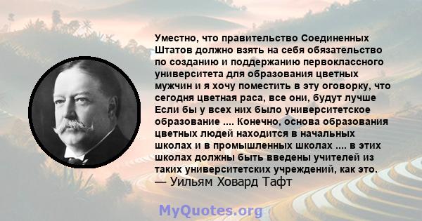 Уместно, что правительство Соединенных Штатов должно взять на себя обязательство по созданию и поддержанию первоклассного университета для образования цветных мужчин и я хочу поместить в эту оговорку, что сегодня