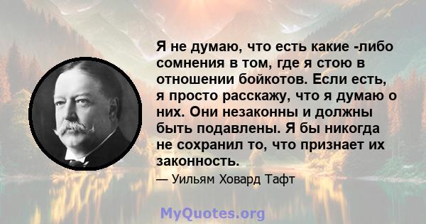 Я не думаю, что есть какие -либо сомнения в том, где я стою в отношении бойкотов. Если есть, я просто расскажу, что я думаю о них. Они незаконны и должны быть подавлены. Я бы никогда не сохранил то, что признает их