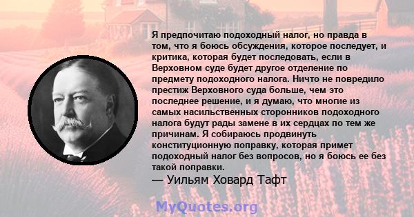 Я предпочитаю подоходный налог, но правда в том, что я боюсь обсуждения, которое последует, и критика, которая будет последовать, если в Верховном суде будет другое отделение по предмету подоходного налога. Ничто не