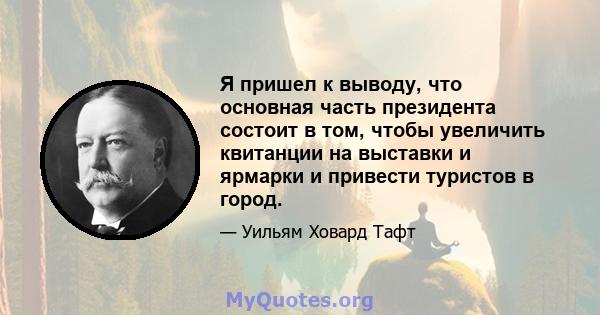 Я пришел к выводу, что основная часть президента состоит в том, чтобы увеличить квитанции на выставки и ярмарки и привести туристов в город.