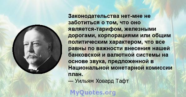 Законодательства нет-мне не заботиться о том, что оно является-тарифом, железными дорогами, корпорациями или общим политическим характером, что все равны по важности внесения нашей банковской и валютной системы на