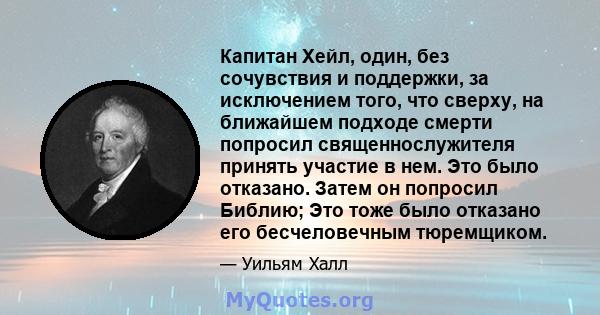 Капитан Хейл, один, без сочувствия и поддержки, за исключением того, что сверху, на ближайшем подходе смерти попросил священнослужителя принять участие в нем. Это было отказано. Затем он попросил Библию; Это тоже было