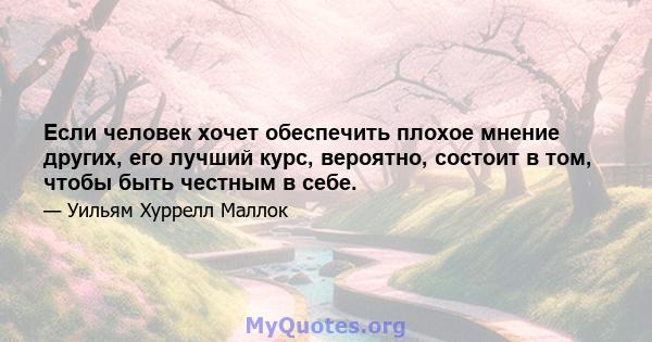 Если человек хочет обеспечить плохое мнение других, его лучший курс, вероятно, состоит в том, чтобы быть честным в себе.