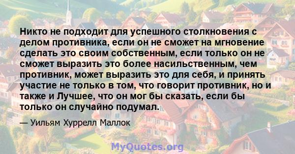 Никто не подходит для успешного столкновения с делом противника, если он не сможет на мгновение сделать это своим собственным, если только он не сможет выразить это более насильственным, чем противник, может выразить