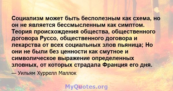 Социализм может быть бесполезным как схема, но он не является бессмысленным как симптом. Теория происхождения общества, общественного договора Руссо, общественного договора и лекарства от всех социальных злов пьяница;