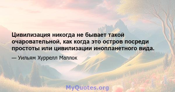 Цивилизация никогда не бывает такой очаровательной, как когда это остров посреди простоты или цивилизации инопланетного вида.