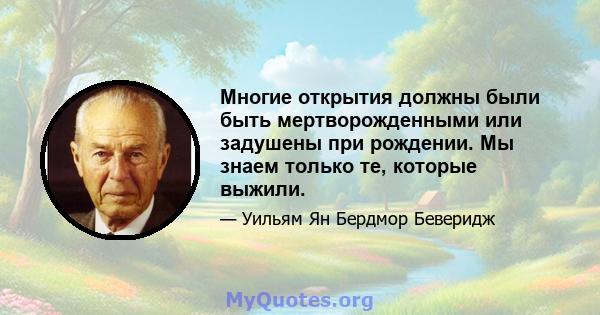 Многие открытия должны были быть мертворожденными или задушены при рождении. Мы знаем только те, которые выжили.