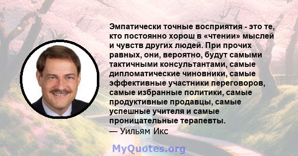 Эмпатически точные восприятия - это те, кто постоянно хорош в «чтении» мыслей и чувств других людей. При прочих равных, они, вероятно, будут самыми тактичными консультантами, самые дипломатические чиновники, самые