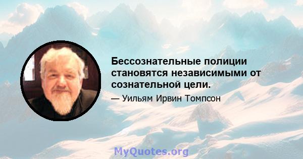 Бессознательные полиции становятся независимыми от сознательной цели.