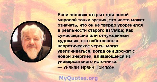 Если человек открыт для новой мировой точки зрения, это часто может означать, что он не твердо укоренился в реальности старого взгляда; Как сумасшедший или отчужденный художник, его собственные невротические черты могут 