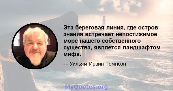 Эта береговая линия, где остров знания встречает непостижимое море нашего собственного существа, является ландшафтом мифа.