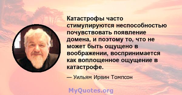 Катастрофы часто стимулируются неспособностью почувствовать появление домена, и поэтому то, что не может быть ощущено в воображении, воспринимается как воплощенное ощущение в катастрофе.