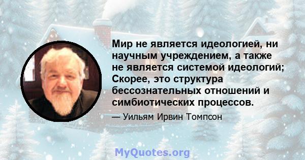 Мир не является идеологией, ни научным учреждением, а также не является системой идеологий; Скорее, это структура бессознательных отношений и симбиотических процессов.