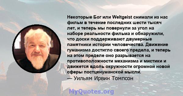 Некоторые Бог или Weltgeist снимали из нас фильм в течение последних шести тысяч лет, и теперь мы повернули за угол на наборе реальности фильма и обнаружили, что доски поддерживают двумерные памятники истории