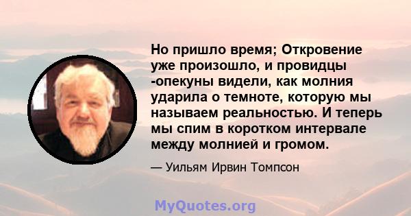 Но пришло время; Откровение уже произошло, и провидцы -опекуны видели, как молния ударила о темноте, которую мы называем реальностью. И теперь мы спим в коротком интервале между молнией и громом.