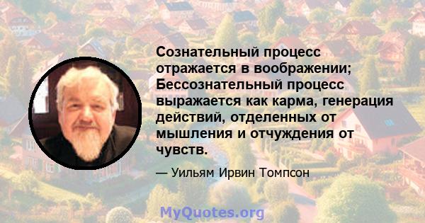 Сознательный процесс отражается в воображении; Бессознательный процесс выражается как карма, генерация действий, отделенных от мышления и отчуждения от чувств.