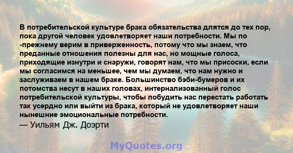 В потребительской культуре брака обязательства длятся до тех пор, пока другой человек удовлетворяет наши потребности. Мы по -прежнему верим в приверженность, потому что мы знаем, что преданные отношения полезны для нас, 