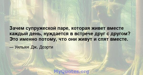 Зачем супружеской паре, которая живет вместе каждый день, нуждается в встрече друг с другом? Это именно потому, что они живут и спят вместе.