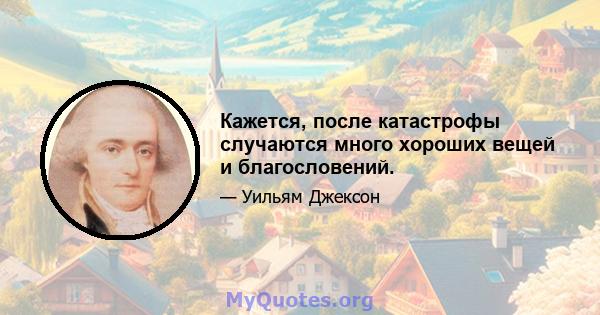 Кажется, после катастрофы случаются много хороших вещей и благословений.