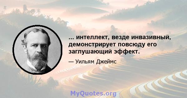 ... интеллект, везде инвазивный, демонстрирует повсюду его заглушающий эффект.