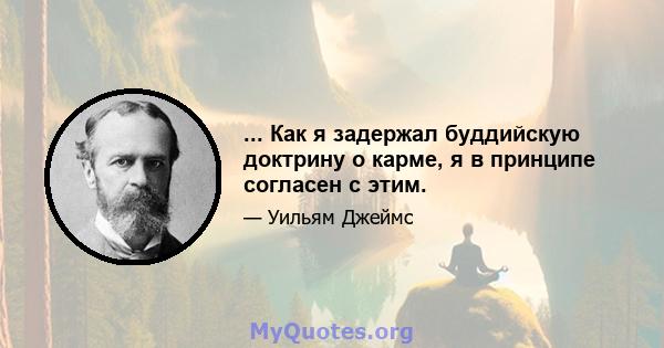 ... Как я задержал буддийскую доктрину о карме, я в принципе согласен с этим.