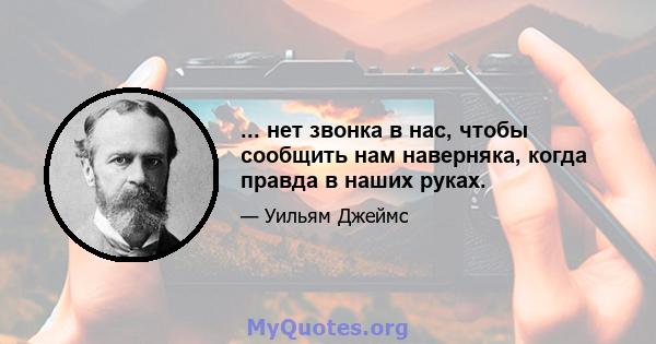 ... нет звонка в нас, чтобы сообщить нам наверняка, когда правда в наших руках.