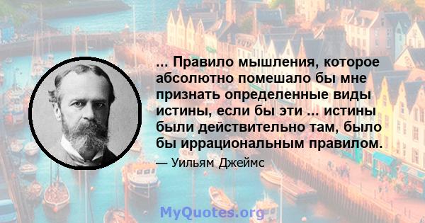 ... Правило мышления, которое абсолютно помешало бы мне признать определенные виды истины, если бы эти ... истины были действительно там, было бы иррациональным правилом.