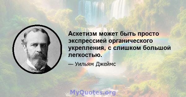 Аскетизм может быть просто экспрессией органического укрепления, с слишком большой легкостью.