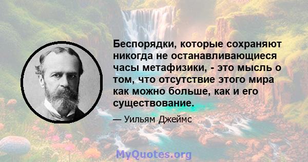 Беспорядки, которые сохраняют никогда не останавливающиеся часы метафизики, - это мысль о том, что отсутствие этого мира как можно больше, как и его существование.