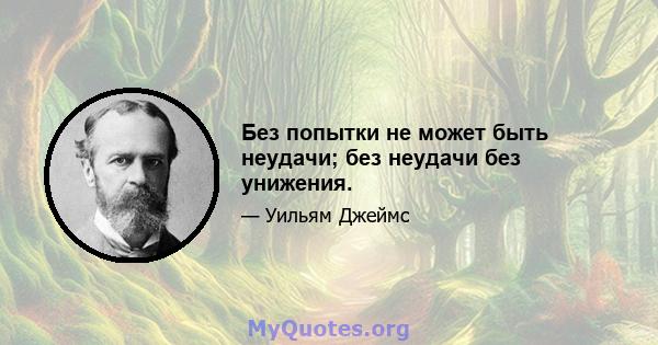 Без попытки не может быть неудачи; без неудачи без унижения.