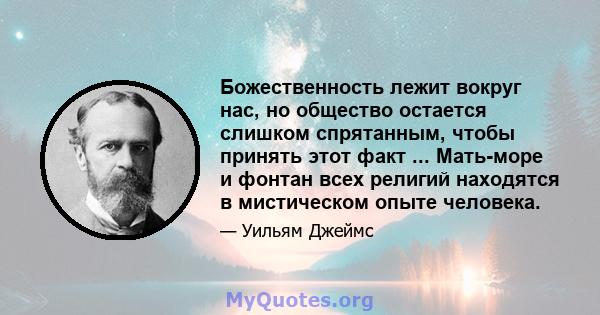 Божественность лежит вокруг нас, но общество остается слишком спрятанным, чтобы принять этот факт ... Мать-море и фонтан всех религий находятся в мистическом опыте человека.