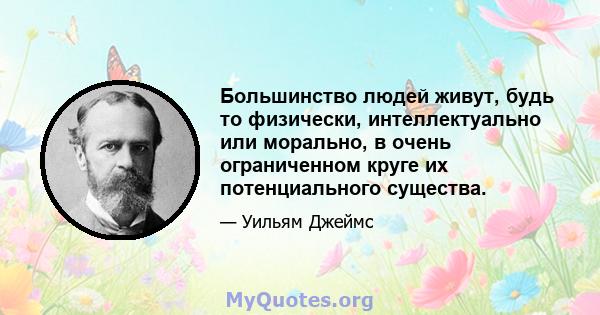 Большинство людей живут, будь то физически, интеллектуально или морально, в очень ограниченном круге их потенциального существа.